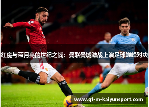 红魔与蓝月亮的世纪之战：曼联曼城激战上演足球巅峰对决