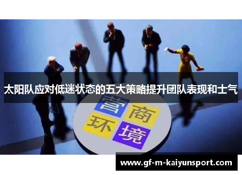 太阳队应对低迷状态的五大策略提升团队表现和士气