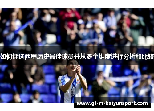 如何评选西甲历史最佳球员并从多个维度进行分析和比较