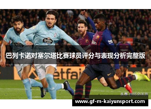 巴列卡诺对塞尔塔比赛球员评分与表现分析完整版