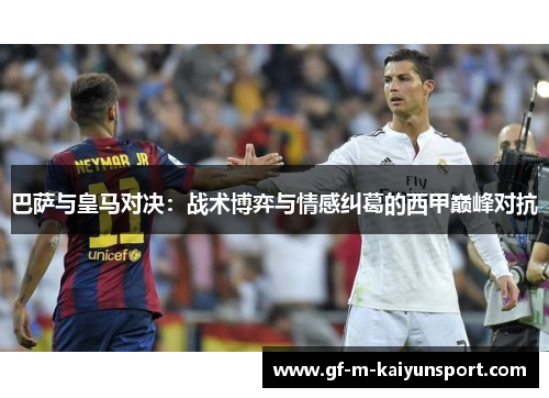 巴萨与皇马对决：战术博弈与情感纠葛的西甲巅峰对抗
