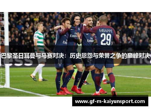 巴黎圣日耳曼与马赛对决：历史恩怨与荣誉之争的巅峰对决