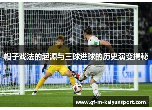 帽子戏法的起源与三球进球的历史演变揭秘