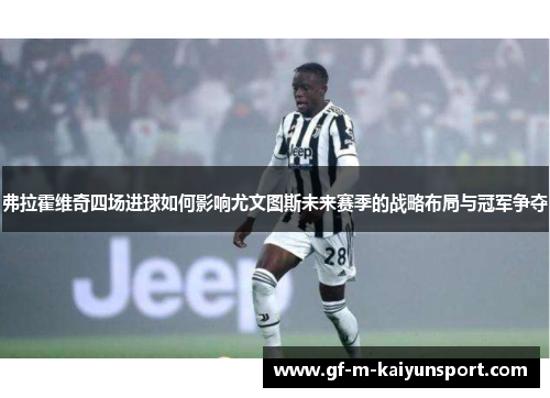 弗拉霍维奇四场进球如何影响尤文图斯未来赛季的战略布局与冠军争夺