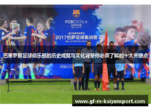 巴塞罗那足球俱乐部的历史成就与文化背景你必须了解的十大关键点