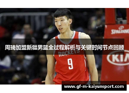 周琦加盟新疆男篮全过程解析与关键时间节点回顾