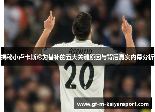 揭秘小卢卡斯沦为替补的五大关键原因与背后真实内幕分析