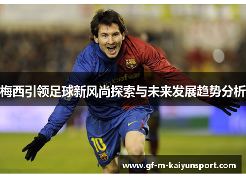 梅西引领足球新风尚探索与未来发展趋势分析