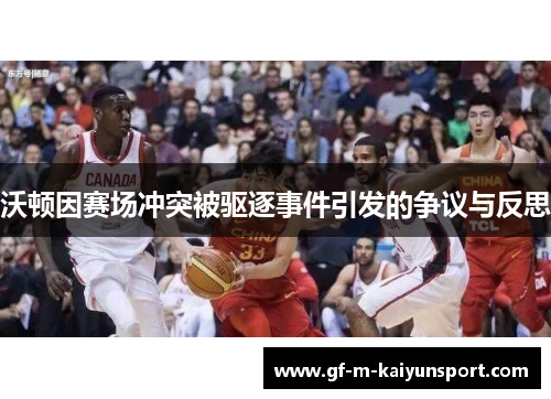 沃顿因赛场冲突被驱逐事件引发的争议与反思 沃顿因赛场冲突被驱逐事件引发的争议与反思