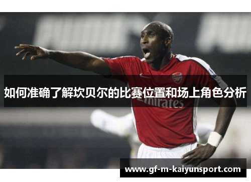 如何准确了解坎贝尔的比赛位置和场上角色分析