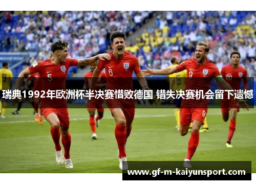 瑞典1992年欧洲杯半决赛惜败德国 错失决赛机会留下遗憾