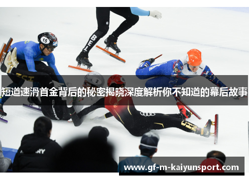 短道速滑首金背后的秘密揭晓深度解析你不知道的幕后故事 短道速滑首金背后的秘密揭晓深度解析你不知道的幕后故事