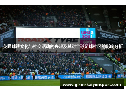 英超球迷文化与社交活动的兴起及其对全球足球社区的影响分析