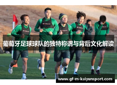 葡萄牙足球球队的独特称谓与背后文化解读 葡萄牙足球球队的独特称谓与背后文化解读