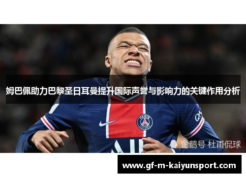 姆巴佩助力巴黎圣日耳曼提升国际声誉与影响力的关键作用分析