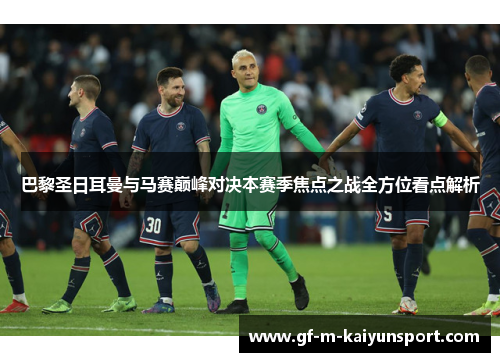 巴黎圣日耳曼与马赛巅峰对决本赛季焦点之战全方位看点解析