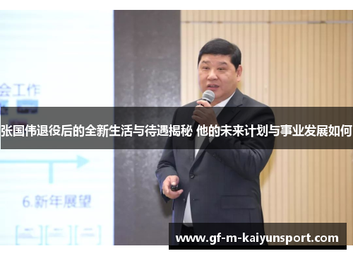 张国伟退役后的全新生活与待遇揭秘 他的未来计划与事业发展如何