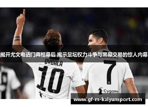 揭开尤文电话门真相幕后 揭示足坛权力斗争与黑幕交易的惊人内幕