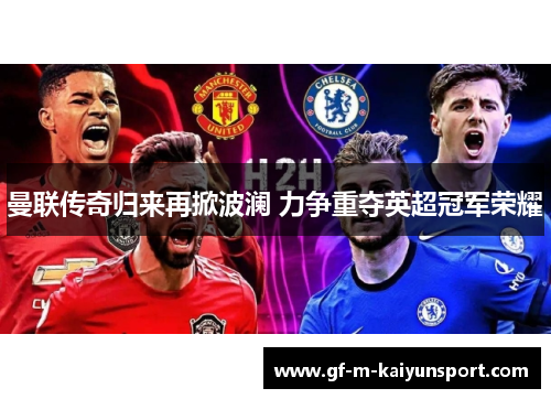 曼联传奇归来再掀波澜 力争重夺英超冠军荣耀 曼联传奇归来再掀波澜 力争重夺英超冠军荣耀