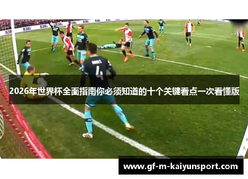 2026年世界杯全面指南你必须知道的十个关键看点一次看懂版