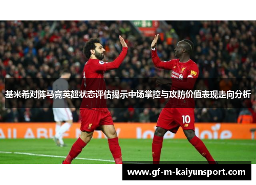 基米希对阵马竞英超状态评估揭示中场掌控与攻防价值表现走向分析