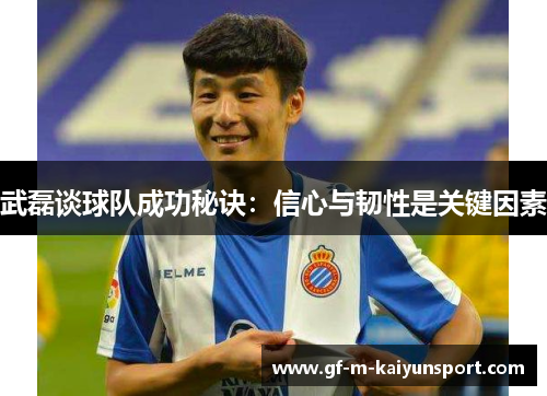 武磊谈球队成功秘诀:信心与韧性是关键因素 武磊谈球队成功秘诀:信心与韧性是关键因素