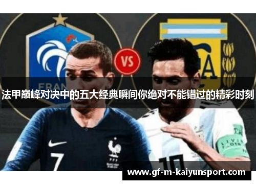 法甲巅峰对决中的五大经典瞬间你绝对不能错过的精彩时刻 法甲巅峰对决中的五大经典瞬间你绝对不能错过的精彩时刻