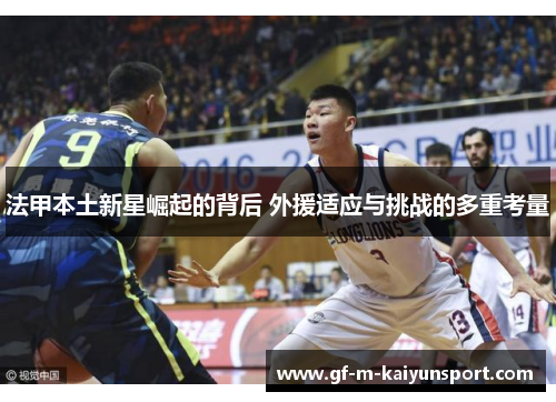 法甲本土新星崛起的背后 外援适应与挑战的多重考量 法甲本土新星崛起的背后 外援适应与挑战的多重考量