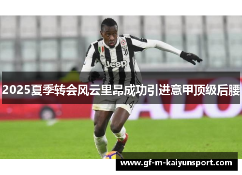 2025夏季转会风云里昂成功引进意甲顶级后腰