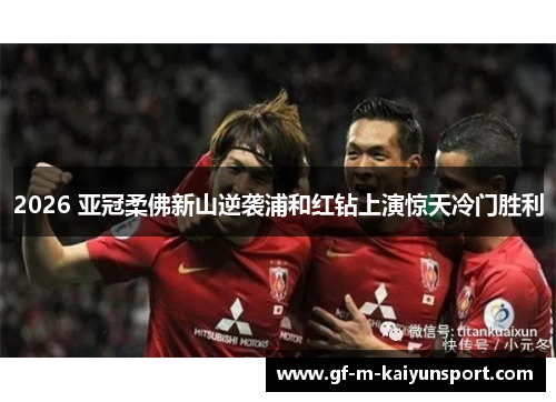 2026 亚冠柔佛新山逆袭浦和红钻上演惊天冷门胜利