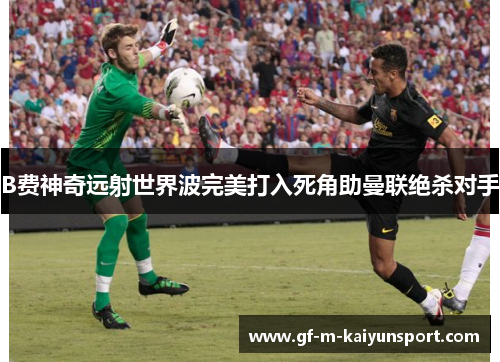 B费神奇远射世界波完美打入死角助曼联绝杀对手