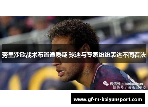 努里沙欣战术布置遭质疑 球迷与专家纷纷表达不同看法