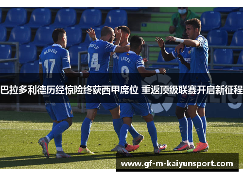 巴拉多利德历经惊险终获西甲席位 重返顶级联赛开启新征程