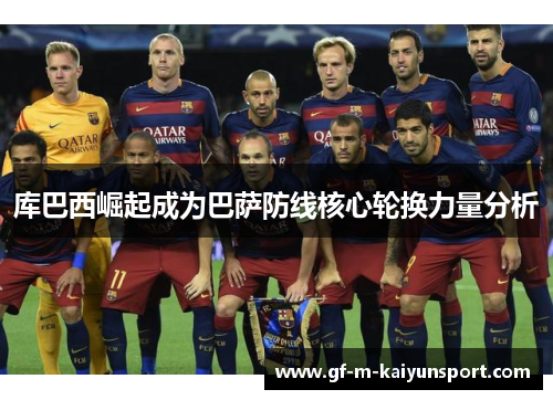 库巴西崛起成为巴萨防线核心轮换力量分析
