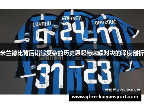 米兰德比背后错综复杂的历史恩怨与荣耀对决的深度剖析