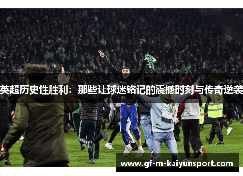 英超历史性胜利：那些让球迷铭记的震撼时刻与传奇逆袭