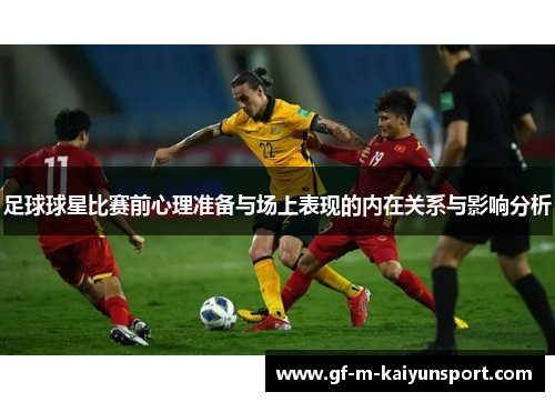足球球星比赛前心理准备与场上表现的内在关系与影响分析 足球球星比赛前心理准备与场上表现的内在关系与影响分析