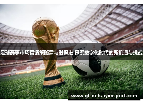 足球赛事市场营销策略需与时俱进 探索数字化时代的新机遇与挑战 足球赛事市场营销策略需与时俱进 探索数字化时代的新机遇与挑战