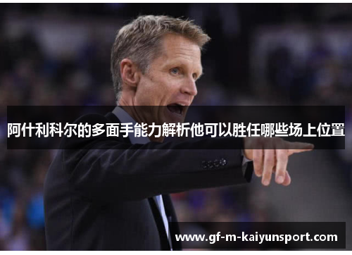 阿什利科尔的多面手能力解析他可以胜任哪些场上位置