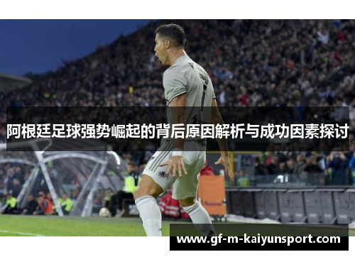 阿根廷足球强势崛起的背后原因解析与成功因素探讨