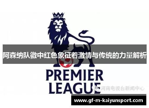 阿森纳队徽中红色象征着激情与传统的力量解析