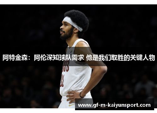阿特金森：阿伦深知球队需求 他是我们取胜的关键人物