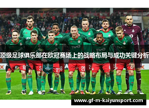 顶级足球俱乐部在欧冠赛场上的战略布局与成功关键分析 顶级足球俱乐部在欧冠赛场上的战略布局与成功关键分析